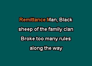 Remittance Man, Black

sheep ofthe family clan

Broke too many rules

along the way