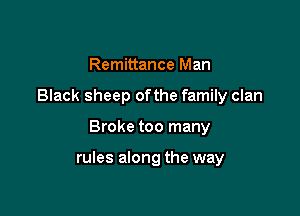 Remittance Man
Black sheep ofthe family clan

Broke too many

rules along the way
