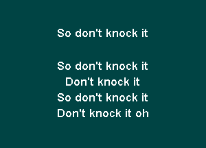 So don't knock it

So don't knock it

Don't knock it
So don't knock it
Don't knock it oh