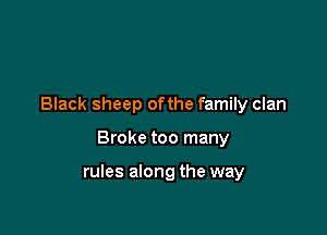 Black sheep ofthe family clan

Broke too many

rules along the way