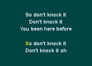 So don't knock it
Don't knock it
You been here before

So don't knock it
Don't knock it oh