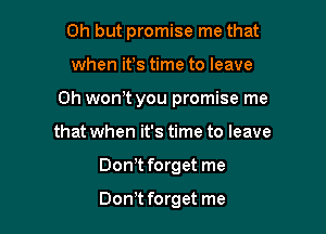 Oh but promise me that

when its time to leave

0h won't you promise me

that when it's time to leave
Dont forget me

Dontt forget me