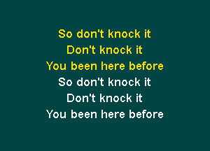 So don't knock it
Don't knock it
You been here before

So don't knock it
Don't knock it
You been here before