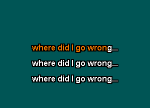 where did I go wrong...

where did I go wrong...

where did I go wrong...