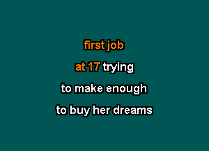 firstjob
at 17 trying

to make enough

to buy her dreams