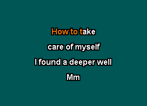 How to take

care of myself

I found a deeper well
Mm