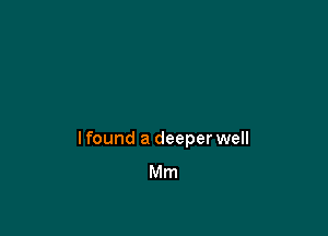 I found a deeper well
Mm