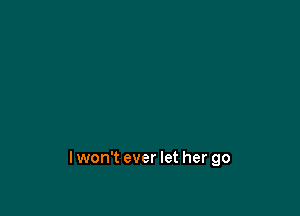 lwon't ever let her go