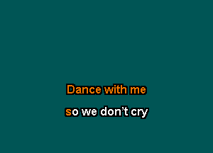 Dance with me

so we don't cry