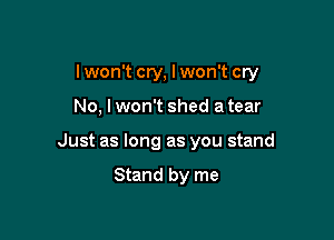 lwon't cry, I won't cry

No, lwon't shed a tear
Just as long as you stand

Stand by me