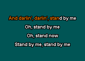 And darlin', darlin', stand by me
Oh, stand by me

Oh, stand now

Stand by me, stand by me