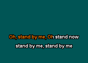 on, stand by me, on stand now

stand by me, stand by me