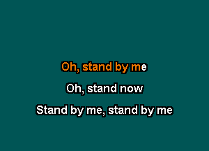 0h, stand by me

Oh, stand now

Stand by me, stand by me