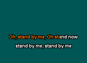 on, stand by me, on stand now

stand by me, stand by me