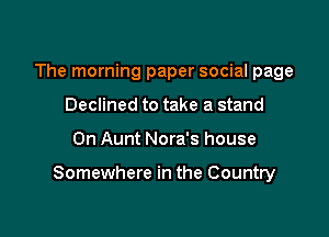 The morning paper social page
Declined to take a stand

0n Aunt Nora's house

Somewhere in the Country