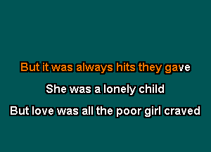 But it was always hits they gave

She was a lonely child

But love was all the poor girl craved