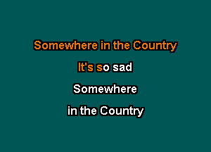 Somewhere in the Country

It's so sad
Somewhere

in the Country