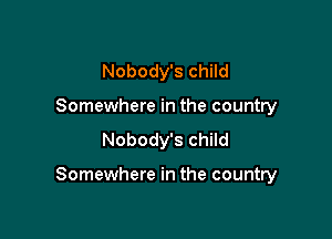Nobody's child
Somewhere in the country
Nobody's child

Somewhere in the country