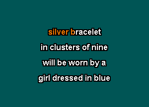 silver bracelet

in clusters of nine

will be worn by a

girl dressed in blue