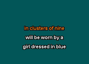 in clusters of nine

will be worn by a

girl dressed in blue