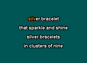 silver bracelet

that sparkle and shine

silver bracelets

in clusters of nine