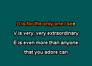 0 is for the only one I see

V is very, very extraordinary

E is even more than anyone

that you adore can