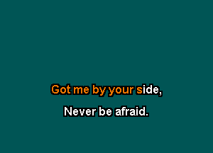 Got me by your side,

Never be afraid.