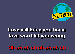 Love will bring you home
love won? let you wrong