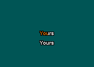 Yours

Yours