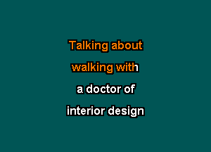 Talking about
walking with

a doctor of

interior design