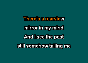 There's a rearview
mirror in my mind

And I see the past

still somehow tailing me