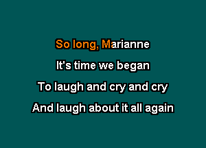 So long, Marianne
It's time we began

To laugh and cry and cry

And laugh about it all again