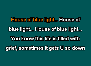 House of blue light... House of
blue light... House of blue light...
You know this life is filled with

grief, sometimes it gets U so down