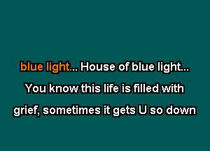 blue light... House of blue light...

You know this life is Filled with

grief, sometimes it gets U so down
