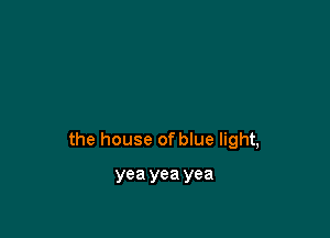 the house of blue light,

yea yea yea