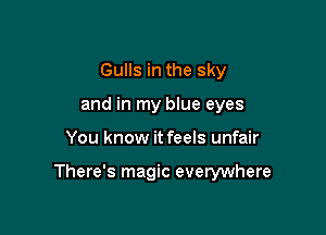 Gulls in the sky
and in my blue eyes

You know it feels unfair

There's magic everywhere