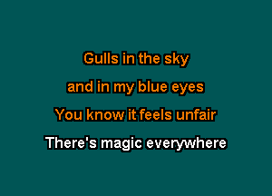 Gulls in the sky
and in my blue eyes

You know it feels unfair

There's magic everywhere