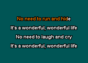 No need to run and hide

It's a wonderful, wonderful life

No need to laugh and cry

It's a wonderful, wonderful life