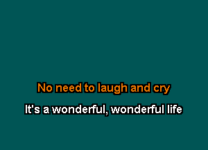 No need to laugh and cry

It's a wonderful, wonderful life