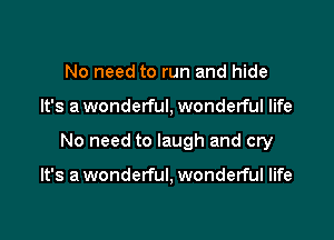 No need to run and hide

It's a wonderful, wonderful life

No need to laugh and cry

It's a wonderful, wonderful life