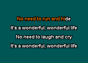 No need to run and hide

It's a wonderful, wonderful life

No need to laugh and cry

It's a wonderful, wonderful life