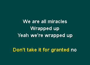 We are all miracles
Wrapped up
Yeah we're wrapped up

Don't take it for granted no