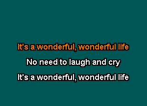 It's a wonderful, wonderful life

No need to laugh and cry

It's a wonderful, wonderful life
