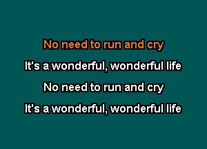 No need to run and cry
It's a wonderful, wonderful life

No need to run and cry

It's a wonderful, wonderful life