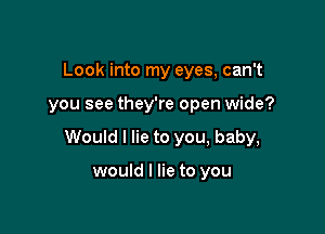 Look into my eyes, can't

you see they're open wide?

Would I lie to you, baby,

would I lie to you