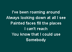 I've been roaming around
Always looking down at all I see
Painted faces fill the places

I can't reach
You know that I could use
Somebody