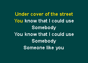 Under cover of the street
You know that I could use
Somebody

You know that I could use
Somebody
Someone like you