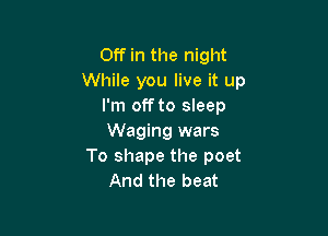Off in the night
While you live it up
I'm off to sleep

Waging wars
To shape the poet
And the beat