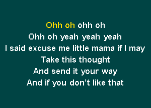 Ohh oh ol1l1 oh
Ohh oh yeah yeah yeah
I said excuse me little mama ifl may

Take this thought
And send it your way
And if you don't like that