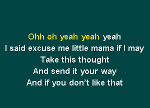 Ohh oh yeah yeah yeah
I said excuse me little mama ifl may

Take this thought
And send it your way
And if you don't like that